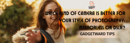 Which Kind of Camera is Better for Your Style of Photography: Mirrorless or DSLR?